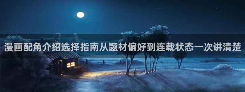 羞羞漫画免费阅读:漫画配角介绍选择指南从题材偏好到连载状态一次讲清楚