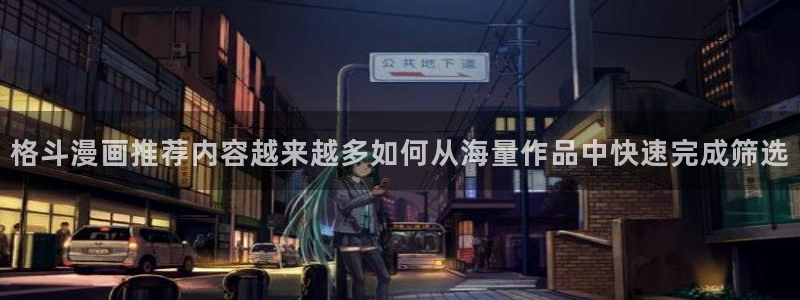 羞羞漫画日漫推荐:格斗漫画推荐内容越来越多如何从海量作品中快速完成筛选