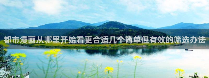 羞羞漫画免费阅读:都市漫画从哪里开始看更合适几个简单但有效的筛选办法
