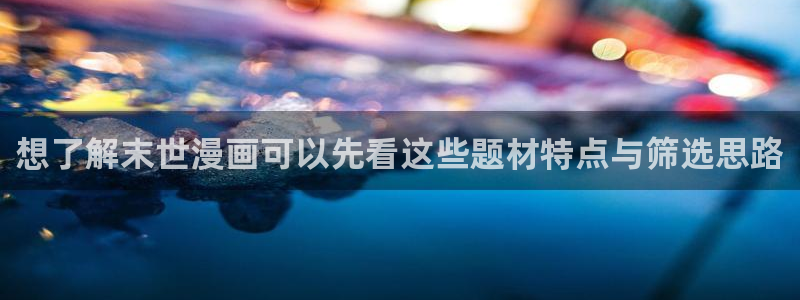 羞羞漫画冒险漫画:想了解末世漫画可以先看这些题材特点与筛选思路