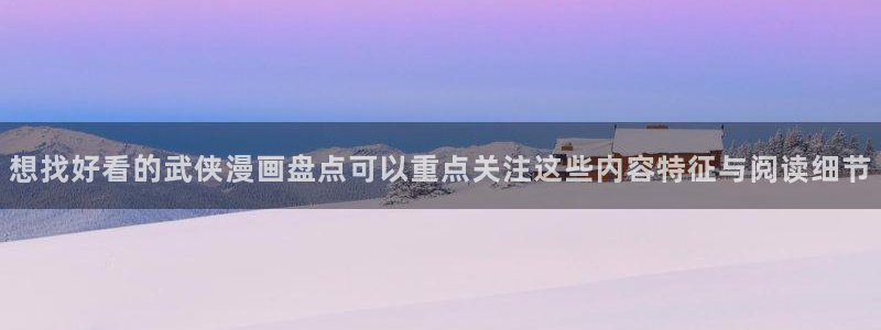 羞羞漫画最新资讯:想找好看的武侠漫画盘点可以重点关注这些内容特征与阅读细节
