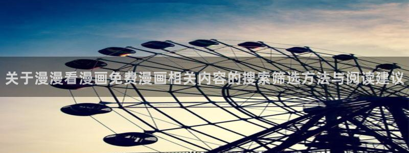 羞羞漫画免费阅读网站:关于漫漫看漫画免费漫画相关内容的搜索筛选方法与阅读建议