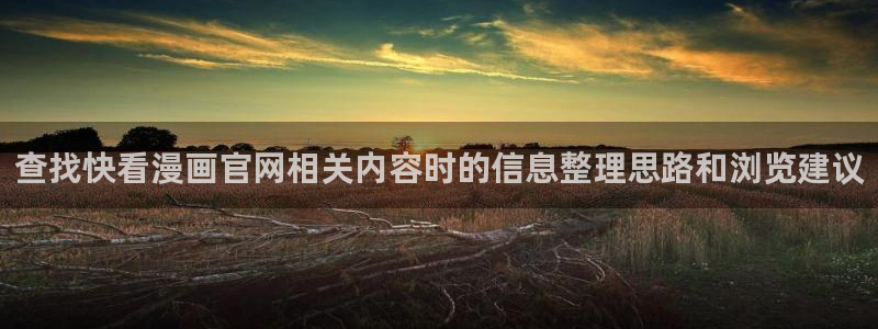 羞羞漫画作品分类:查找快看漫画官网相关内容时的信息整理思路和浏览建议
