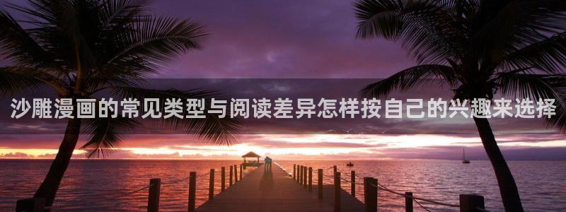 羞羞漫画连载榜:沙雕漫画的常见类型与阅读差异怎样按自己的兴趣来选择