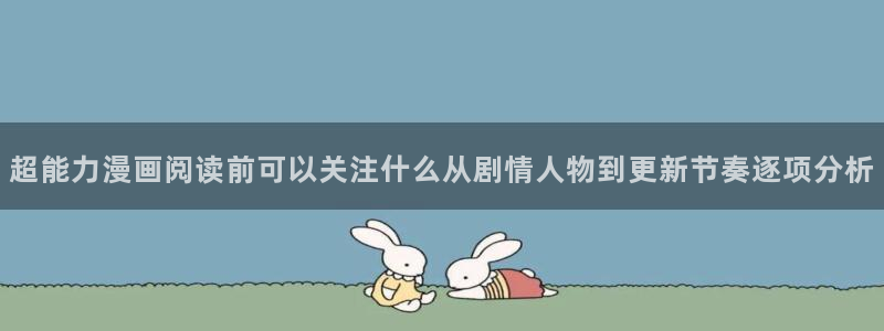 羞羞漫画网站入口大全:超能力漫画阅读前可以关注什么从剧情人物到更新节奏逐项分析