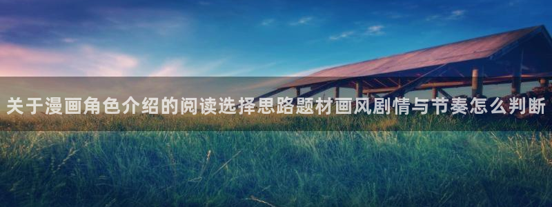 羞羞漫画免费看:关于漫画角色介绍的阅读选择思路题材画风剧情与节奏怎么判断
