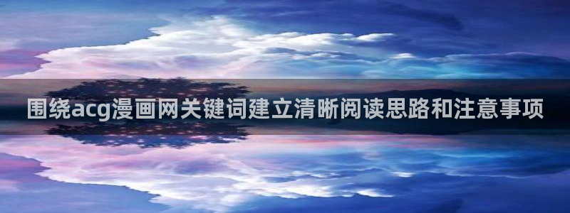 羞羞漫画热门连载:围绕acg漫画网关键词建立清晰阅读思路和注意事项