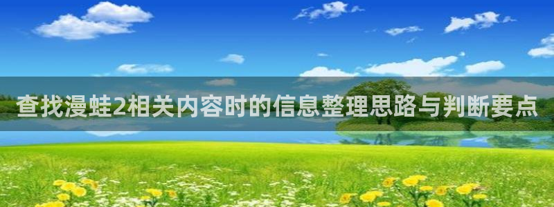 羞羞漫画漫画页面:查找漫蛙2相关内容时的信息整理思路与判断要点