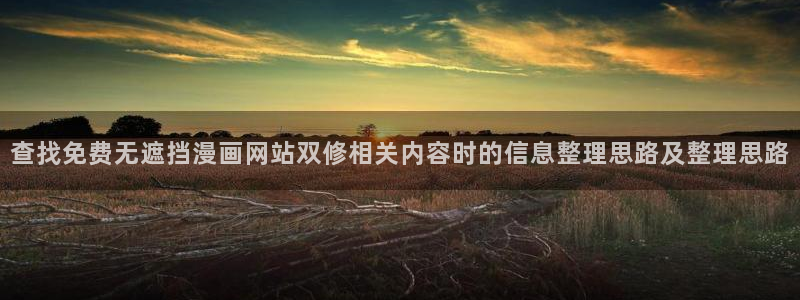 羞羞漫画漫画内容:查找免费无遮挡漫画网站双修相关内容时的信息整理思路及整理思路