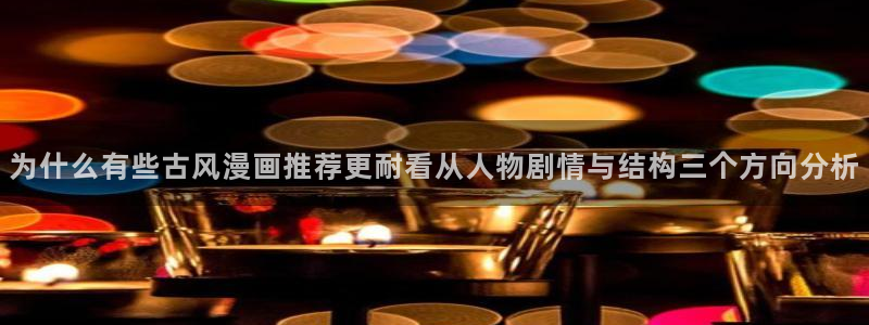 羞羞漫画漫画在线阅读:为什么有些古风漫画推荐更耐看从人物剧情与结构三个方向分析